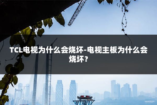 TCL电视为什么会烧坏-电视主板为什么会烧坏?