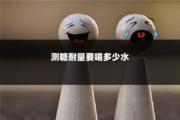 测糖耐量要喝多少水