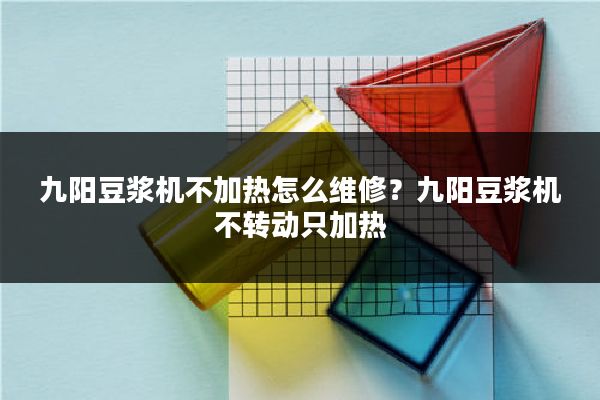 九阳豆浆机不加热怎么维修？九阳豆浆机不转动只加热