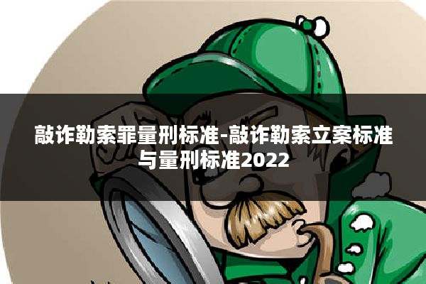 敲诈勒索罪量刑标准-敲诈勒索立案标准与量刑标准2022