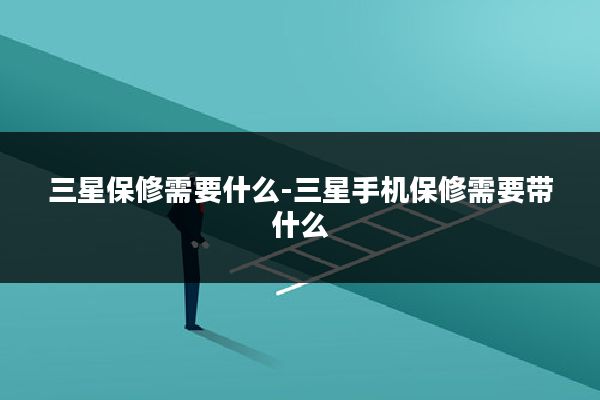 三星保修需要什么-三星手机保修需要带什么
