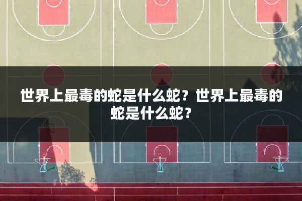 世界上最毒的蛇是什么蛇？世界上最毒的蛇是什么蛇？