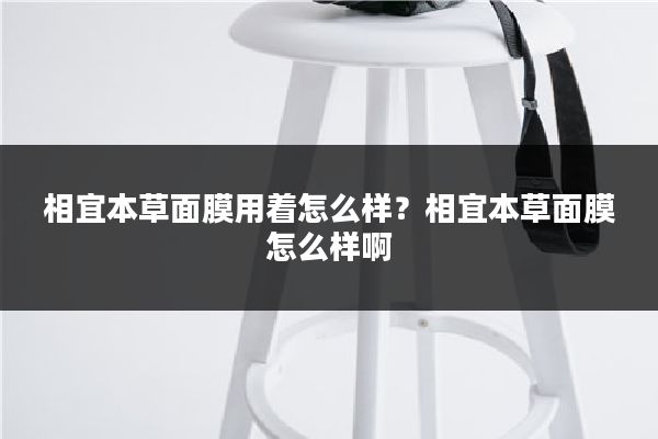 相宜本草面膜用着怎么样?相宜本草面膜怎么样啊