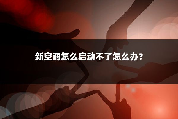 新空调怎么启动不了怎么办?