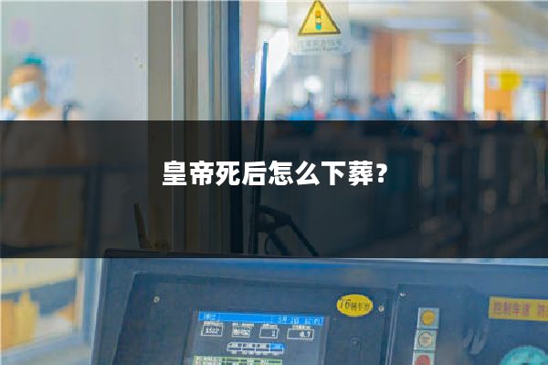 皇帝死后怎么下葬?