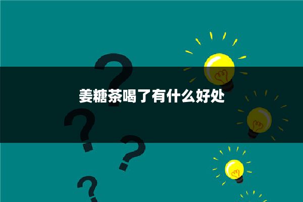 姜糖茶喝了有什么好处