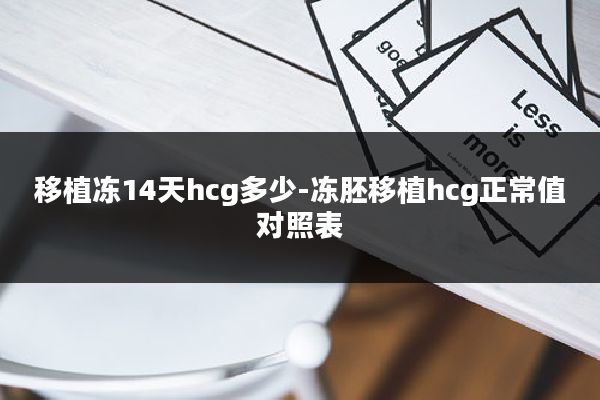 移植冻14天hcg多少-冻胚移植hcg正常值对照表