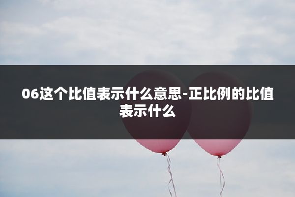 06这个比值表示什么意思-正比例的比值表示什么