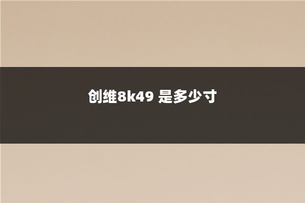 创维8k49 是多少寸