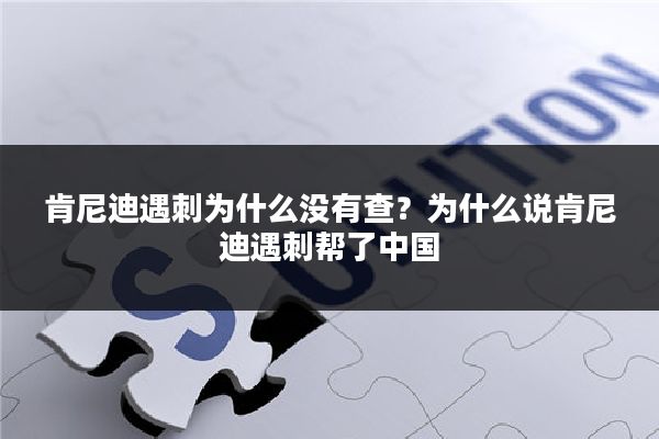 肯尼迪遇刺为什么没有查?为什么说肯尼迪遇刺帮了中国