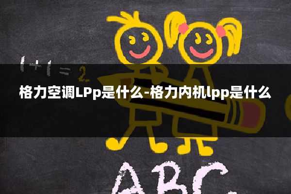 格力空调LPp是什么-格力内机lpp是什么