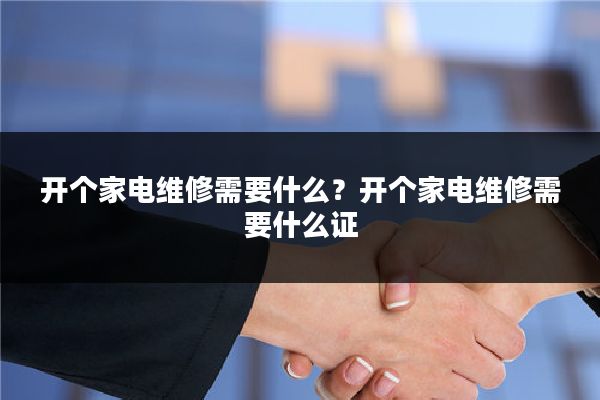 开个家电维修需要什么?开个家电维修需要什么证