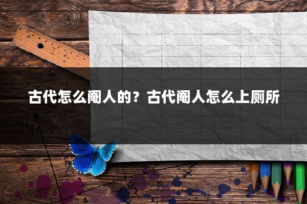 古代怎么阉人的？古代阉人怎么上厕所