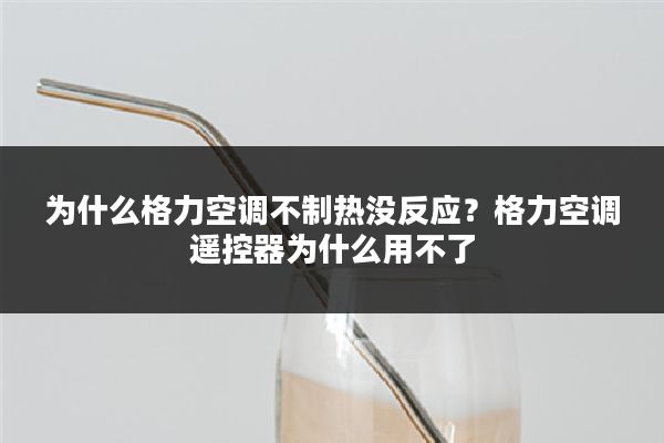 为什么格力空调不制热没反应?格力空调遥控器为什么用不了
