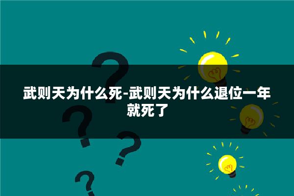 武则天为什么死-武则天为什么退位一年就死了