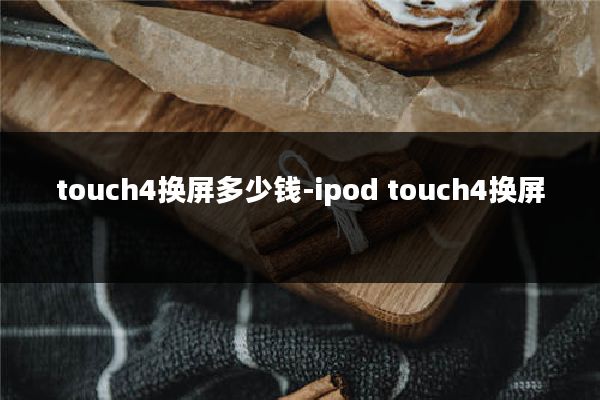 touch4换屏多少钱-ipod touch4换屏