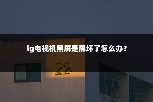 lg电视机黑屏是屏坏了怎么办?