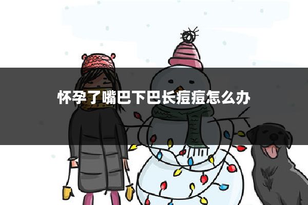 怀孕了嘴巴下巴长痘痘怎么办