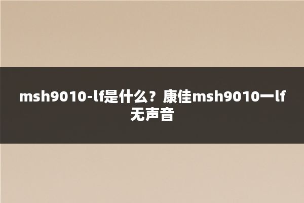 msh9010-lf是什么？康佳msh9010一lf无声音