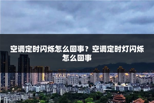 空调定时闪烁怎么回事？空调定时灯闪烁怎么回事