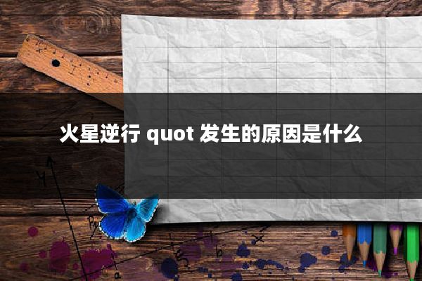 火星逆行 quot 发生的原因是什么