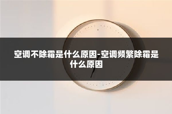 空调不除霜是什么原因-空调频繁除霜是什么原因