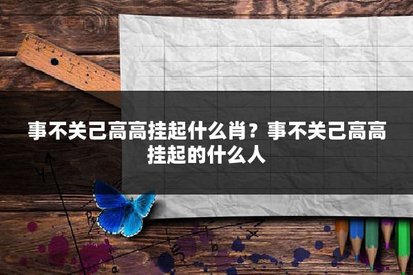 事不关己高高挂起什么肖?事不关己高高挂起的什么人