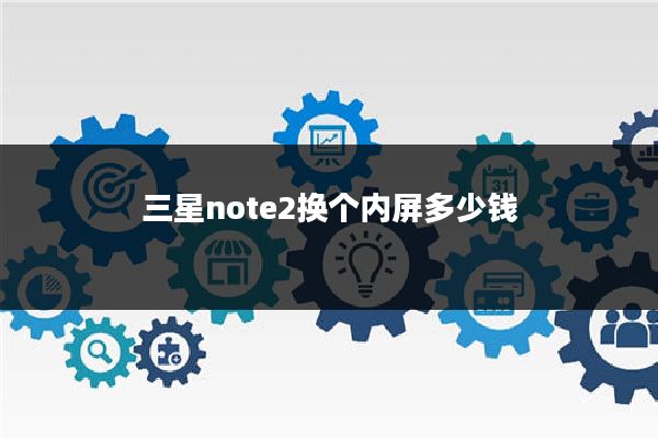 三星note2换个内屏多少钱