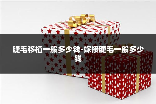 睫毛移植一般多少钱-嫁接睫毛一般多少钱