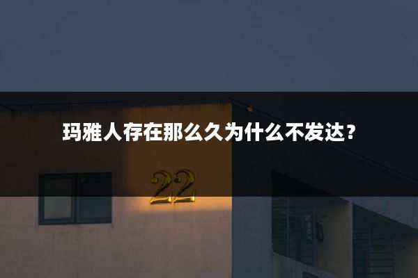 玛雅人存在那么久为什么不发达？