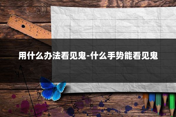 用什么办法看见鬼-什么手势能看见鬼