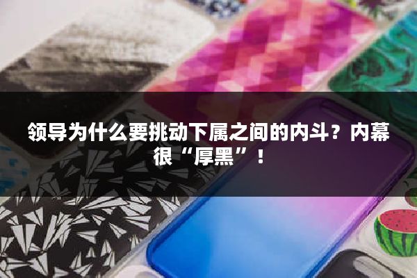 领导为什么要挑动下属之间的内斗？内幕很“厚黑”！