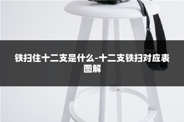铁扫住十二支是什么-十二支铁扫对应表图解