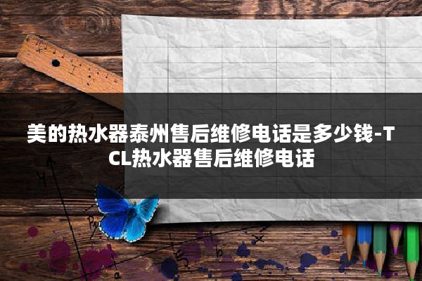美的热水器泰州售后维修电话是多少钱-TCL热水器售后维修电话