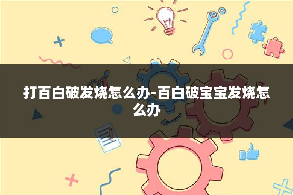 打百白破发烧怎么办-百白破宝宝发烧怎么办