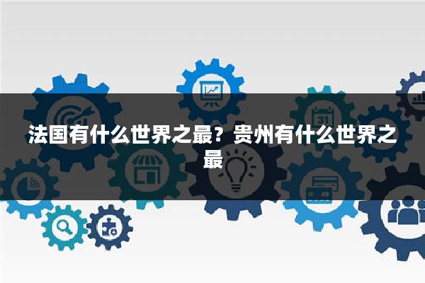 法国有什么世界之最?贵州有什么世界之最