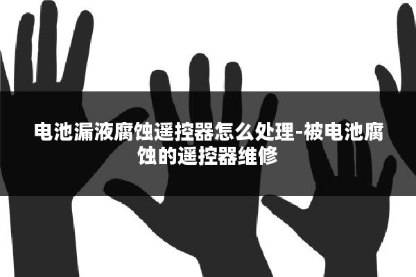 电池漏液腐蚀遥控器怎么处理-被电池腐蚀的遥控器维修