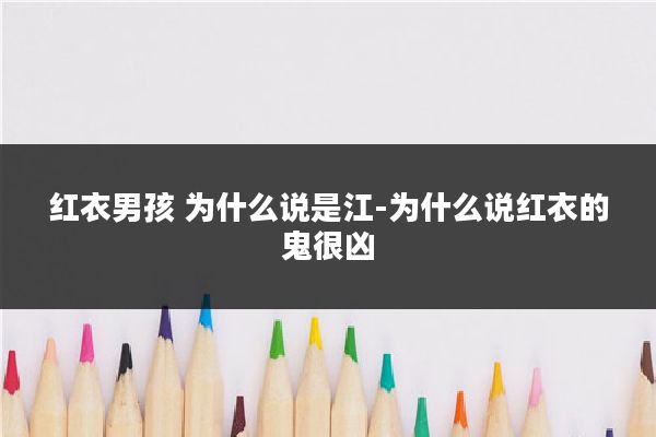 红衣男孩 为什么说是江-为什么说红衣的鬼很凶