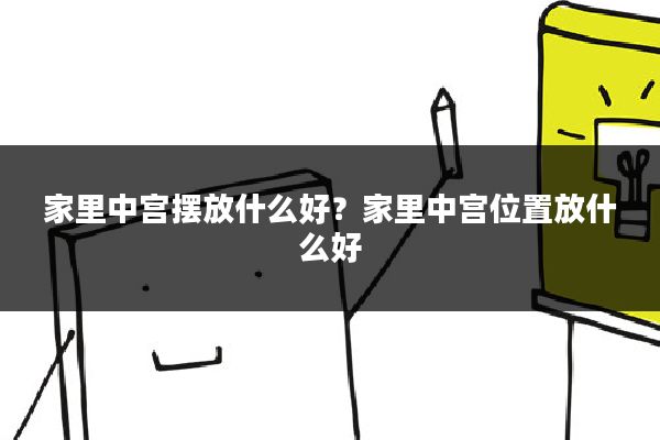 家里中宫摆放什么好?家里中宫位置放什么好