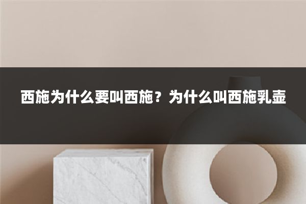 西施为什么要叫西施?为什么叫西施乳壶