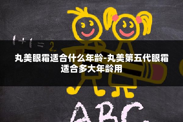 丸美眼霜适合什么年龄-丸美第五代眼霜适合多大年龄用