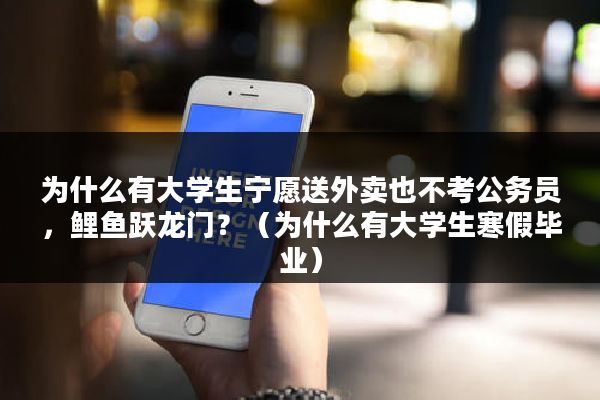 为什么有大学生宁愿送外卖也不考公务员，鲤鱼跃龙门？（为什么有大学生寒假毕业）
