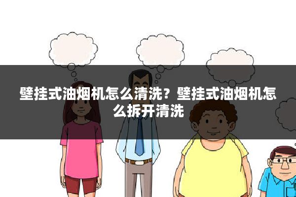 壁挂式油烟机怎么清洗?壁挂式油烟机怎么拆开清洗