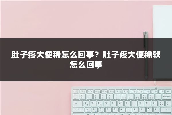 肚子疼大便稀怎么回事?肚子疼大便稀软怎么回事