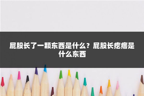 屁股长了一颗东西是什么?屁股长疙瘩是什么东西