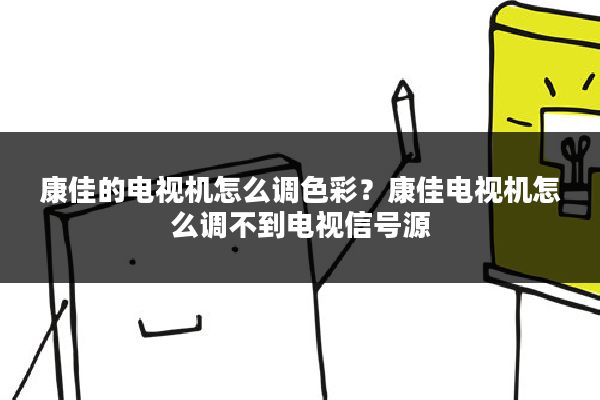 康佳的电视机怎么调色彩？康佳电视机怎么调不到电视信号源