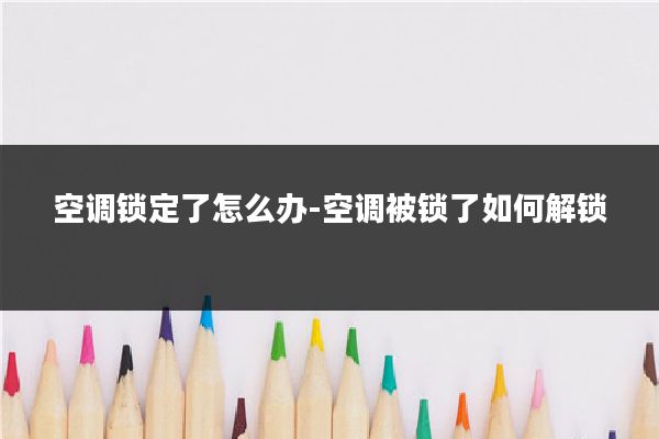 空调锁定了怎么办-空调被锁了如何解锁