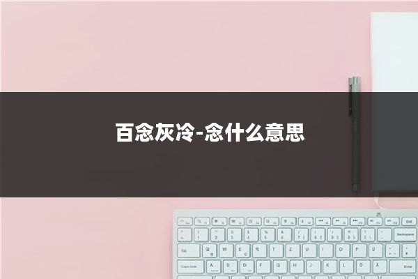 百念灰冷-念什么意思