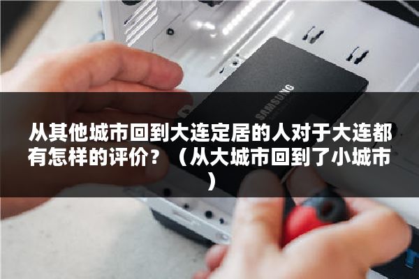 从其他城市回到大连定居的人对于大连都有怎样的评价？（从大城市回到了小城市）