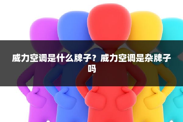 威力空调是什么牌子?威力空调是杂牌子吗